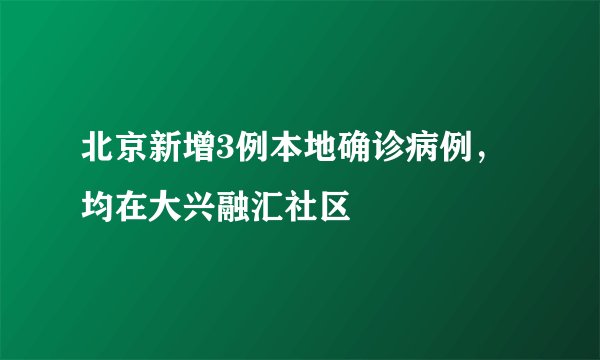 北京新增3例本地确诊病例，均在大兴融汇社区