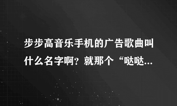 步步高音乐手机的广告歌曲叫什么名字啊？就那个“哒哒哒哒哒”