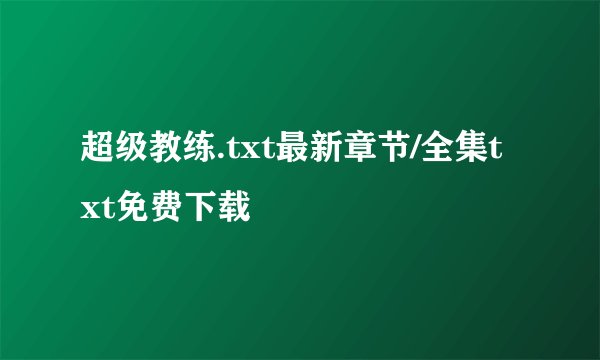 超级教练.txt最新章节/全集txt免费下载