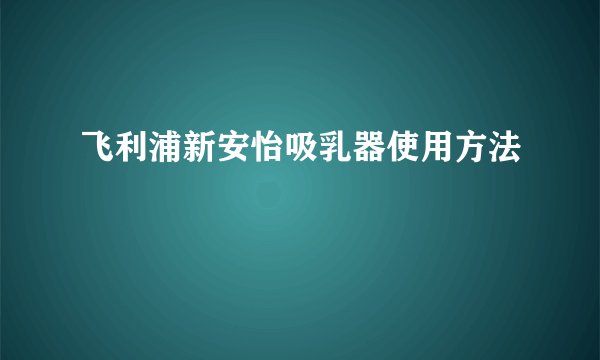 飞利浦新安怡吸乳器使用方法