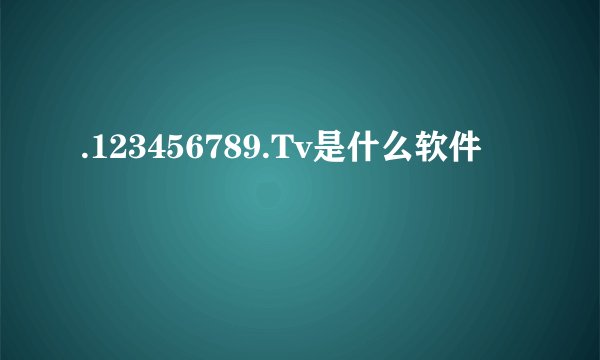 .123456789.Tv是什么软件