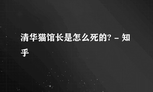 清华猫馆长是怎么死的? - 知乎