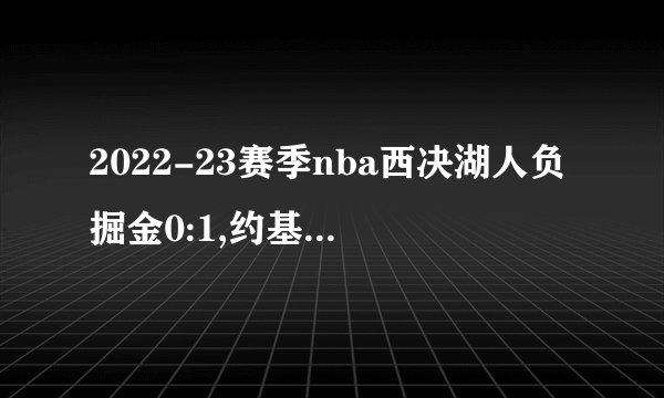 2022-23赛季nba西决湖人负掘金0:1,约基奇爆砍34+21+1