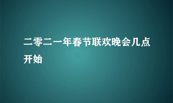 二零二一年春节联欢晚会几点开始