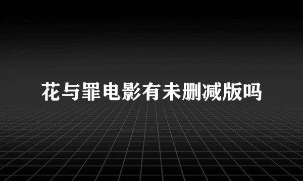 花与罪电影有未删减版吗