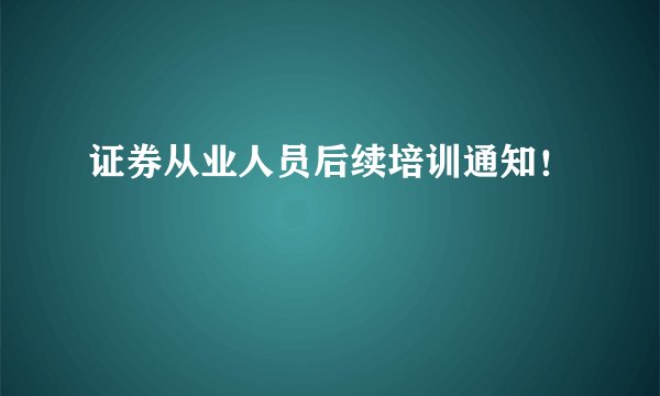 证券从业人员后续培训通知！