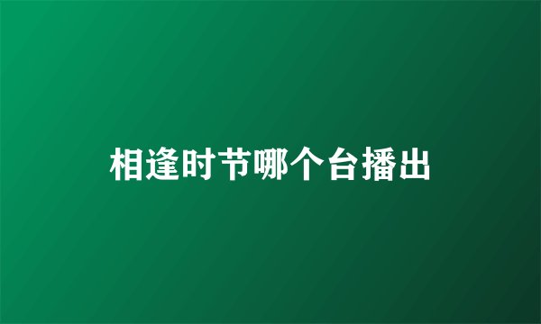 相逢时节哪个台播出