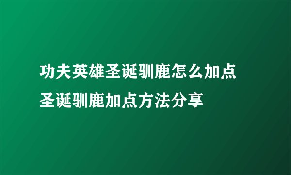 功夫英雄圣诞驯鹿怎么加点 圣诞驯鹿加点方法分享