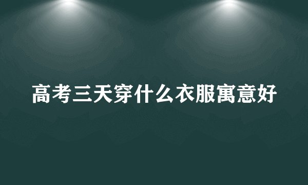 高考三天穿什么衣服寓意好
