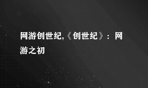 网游创世纪,《创世纪》：网游之初