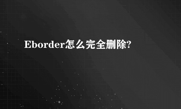 Eborder怎么完全删除?