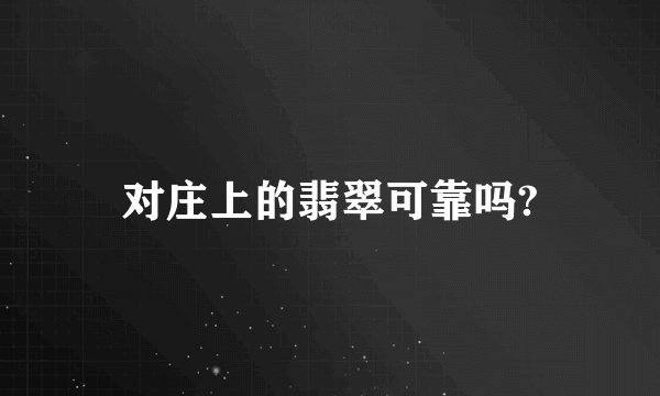 对庄上的翡翠可靠吗?