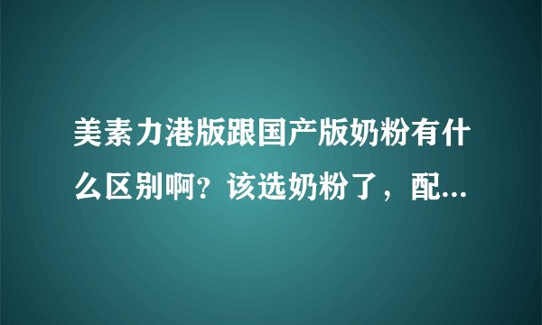 美素力港版跟国产版奶粉有什么区别啊？该选奶粉了，配方好吗？