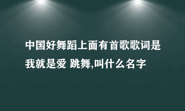 中国好舞蹈上面有首歌歌词是我就是爱 跳舞,叫什么名字