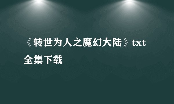 《转世为人之魔幻大陆》txt全集下载