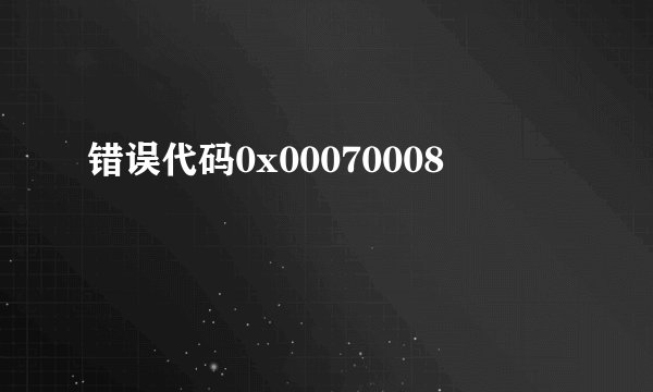 错误代码0x00070008