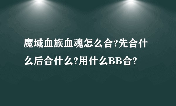 魔域血族血魂怎么合?先合什么后合什么?用什么BB合?