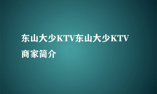 东山大少KTV东山大少KTV商家简介