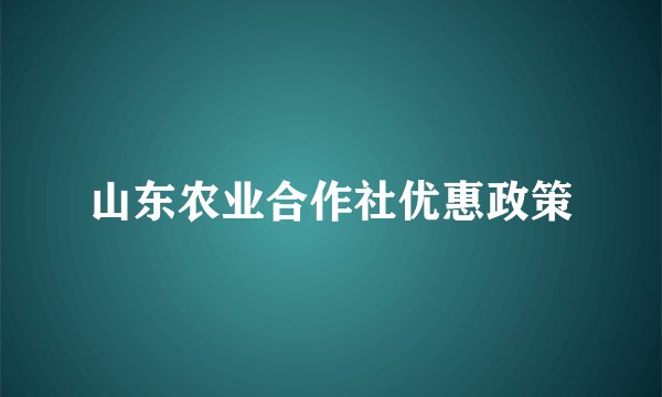 山东农业合作社优惠政策