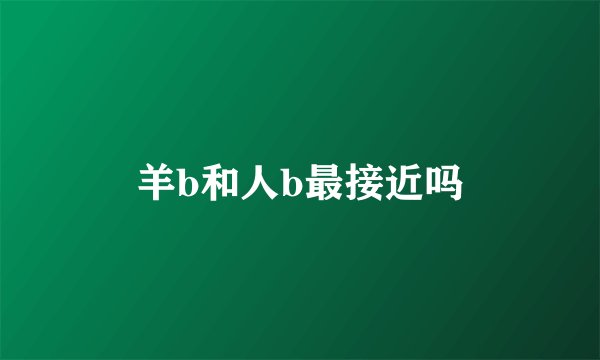 羊b和人b最接近吗