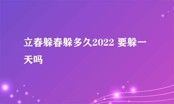 立春躲春躲多久2022 要躲一天吗