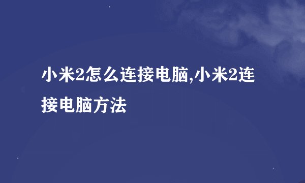 小米2怎么连接电脑,小米2连接电脑方法