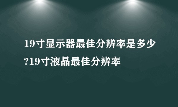 19寸显示器最佳分辨率是多少?19寸液晶最佳分辨率