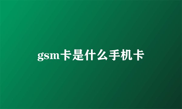 gsm卡是什么手机卡