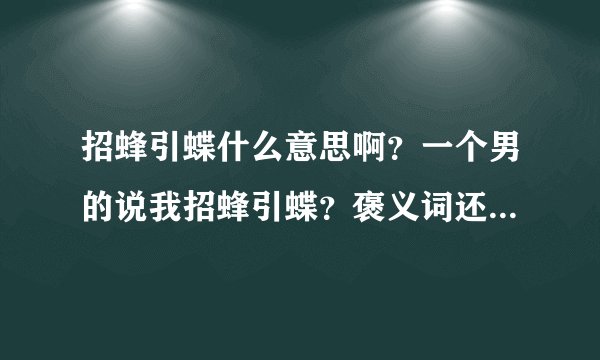 招蜂引蝶什么意思啊？一个男的说我招蜂引蝶？褒义词还是贬义词？