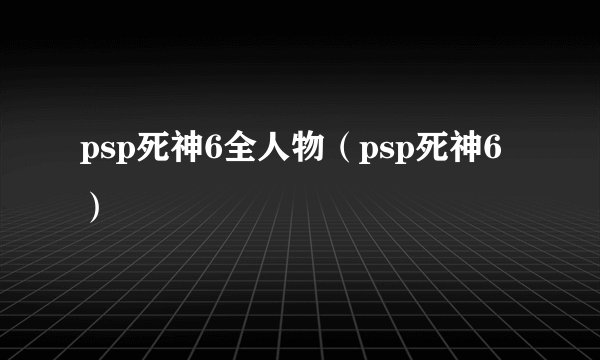 psp死神6全人物（psp死神6）