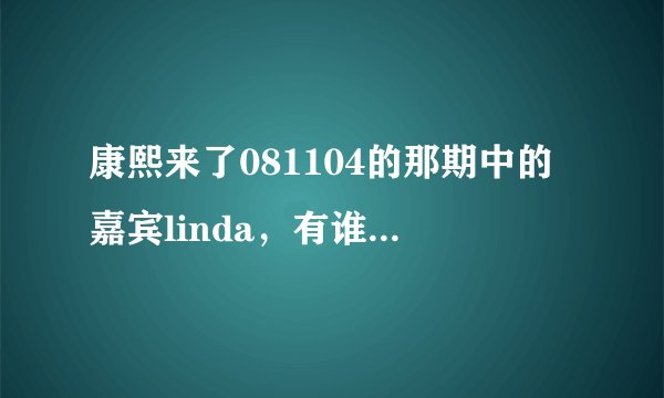 康熙来了081104的那期中的嘉宾linda，有谁知道她的资料？？