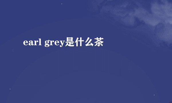 earl grey是什么茶