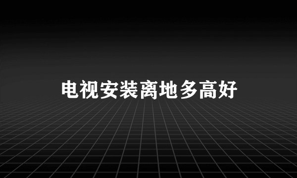 电视安装离地多高好