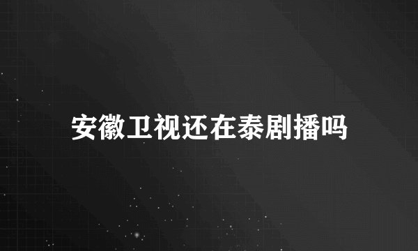 安徽卫视还在泰剧播吗