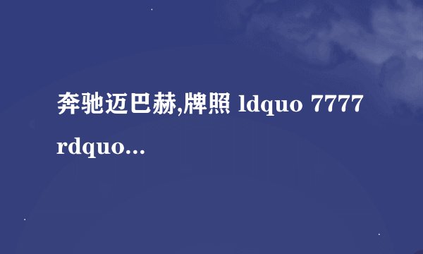 奔驰迈巴赫,牌照 ldquo 7777 rdquo 为什么普通人可能辛苦一辈子也攒