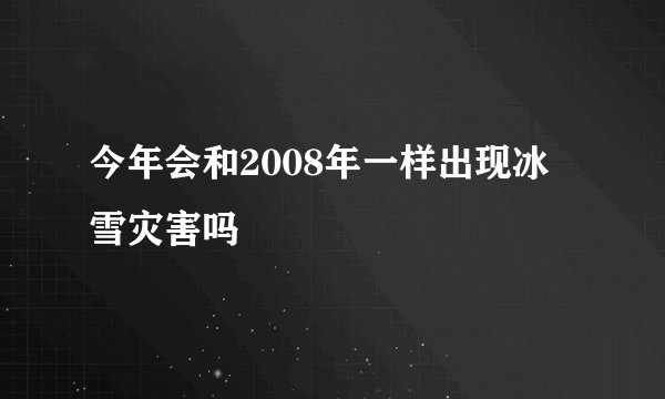 今年会和2008年一样出现冰雪灾害吗