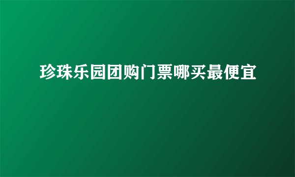 珍珠乐园团购门票哪买最便宜