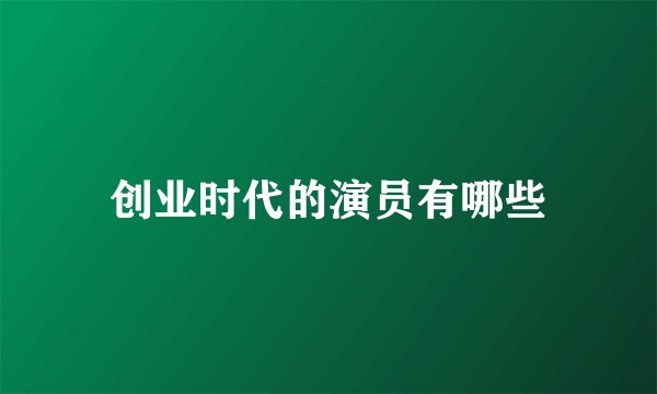 创业时代的演员有哪些