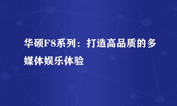 华硕F8系列：打造高品质的多媒体娱乐体验