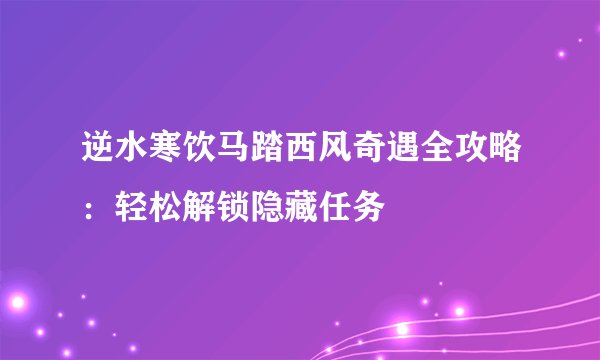 逆水寒饮马踏西风奇遇全攻略：轻松解锁隐藏任务
