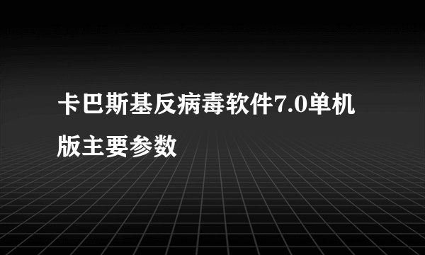 卡巴斯基反病毒软件7.0单机版主要参数