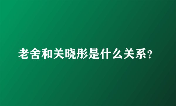 老舍和关晓彤是什么关系？