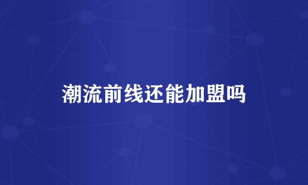 潮流前线还能加盟吗