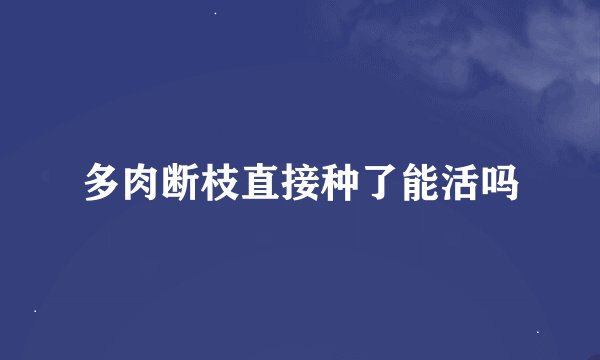 多肉断枝直接种了能活吗