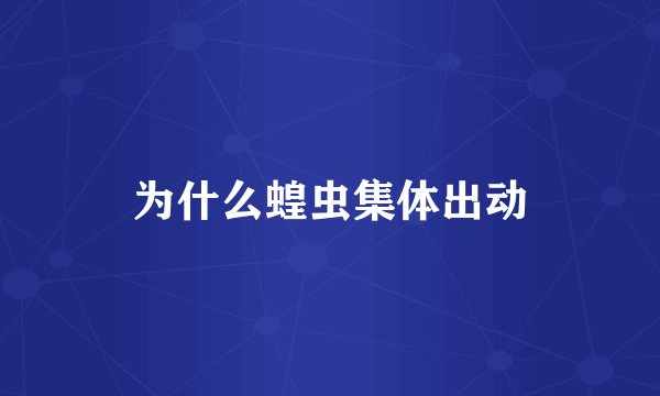 为什么蝗虫集体出动