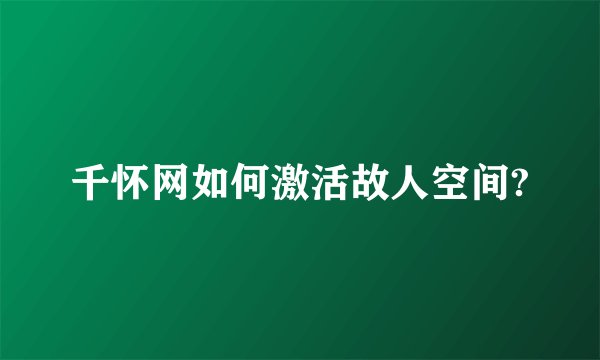 千怀网如何激活故人空间?