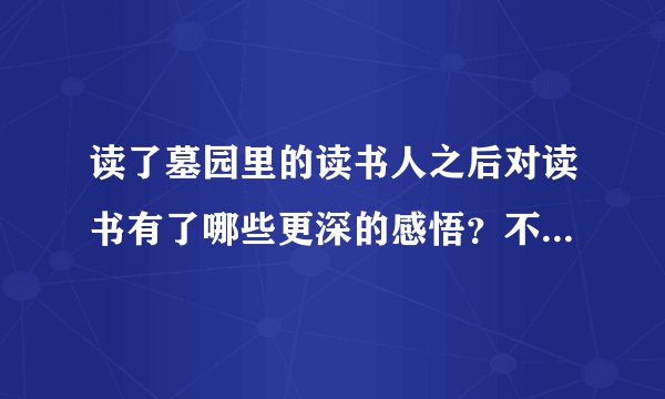 读了墓园里的读书人之后对读书有了哪些更深的感悟？不少于80字
