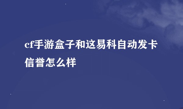 cf手游盒子和这易科自动发卡信誉怎么样