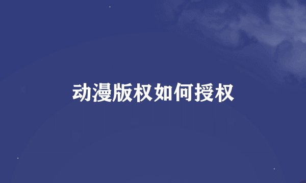 动漫版权如何授权