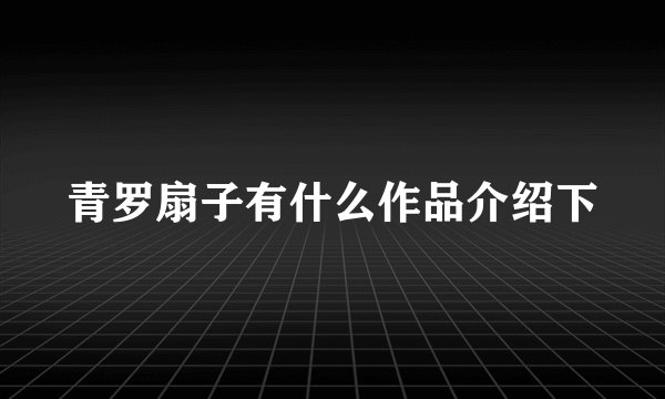 青罗扇子有什么作品介绍下